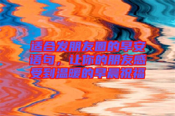 適合發(fā)朋友圈的早安語(yǔ)句，讓你的朋友感受到溫暖的早晨祝福