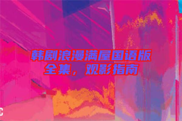 韓劇浪漫滿屋國語版全集，觀影指南