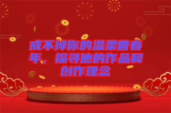 戒不掉你的溫柔曾春年，探尋他的作品和創(chuàng)作理念