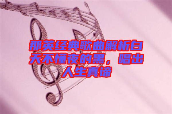 那英經(jīng)典歌曲解析白天不懂夜的黑，唱出人生真諦