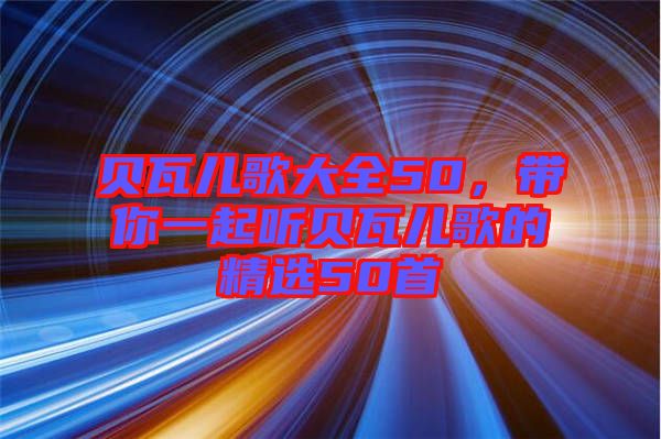 貝瓦兒歌大全50，帶你一起聽貝瓦兒歌的精選50首