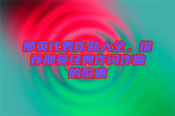 那英代表作品大全，推薦那英經典作詞作曲的歌曲