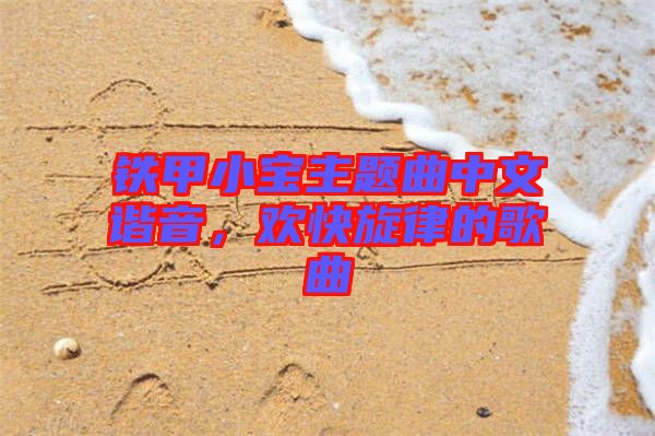 鐵甲小寶主題曲中文諧音，歡快旋律的歌曲