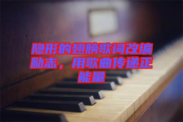 隱形的翅膀歌詞改編勵(lì)志，用歌曲傳遞正能量