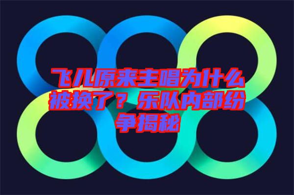 飛兒原來主唱為什么被換了？樂隊內(nèi)部紛爭揭秘