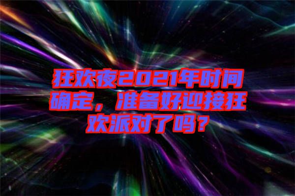 狂歡夜2021年時間確定，準備好迎接狂歡派對了嗎？