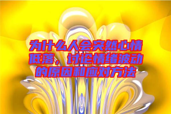 為什么人會(huì)突然心情低落，討論情緒波動(dòng)的原因和應(yīng)對方法