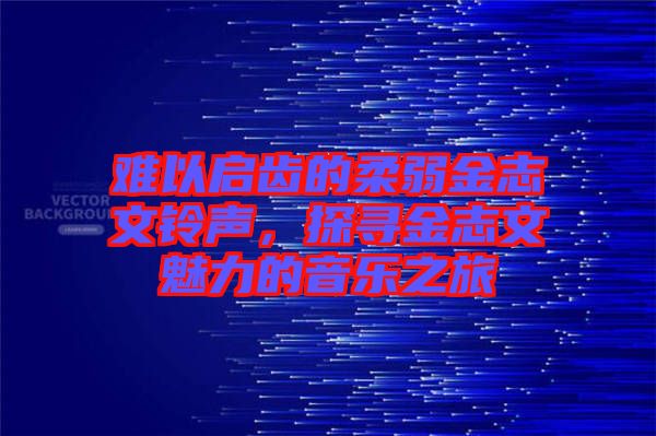 難以啟齒的柔弱金志文鈴聲，探尋金志文魅力的音樂(lè)之旅