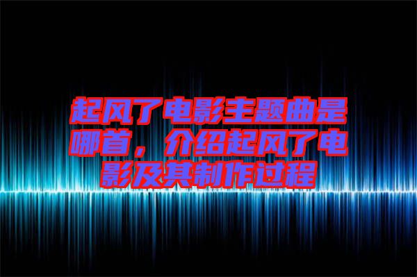 起風(fēng)了電影主題曲是哪首，介紹起風(fēng)了電影及其制作過(guò)程