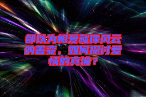 都以為相愛(ài)就像風(fēng)云的善變，如何探討愛(ài)情的真諦？