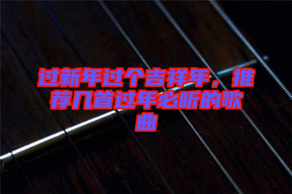 過新年過個吉祥年，推薦幾首過年必聽的歌曲