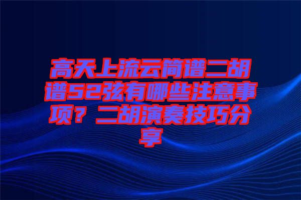 高天上流云簡(jiǎn)譜二胡譜52弦有哪些注意事項(xiàng)？二胡演奏技巧分享