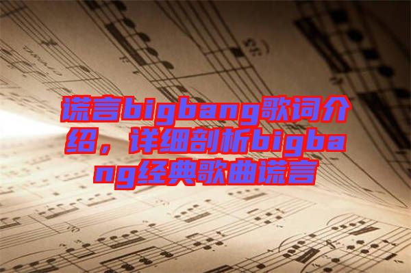 謊言bigbang歌詞介紹，詳細(xì)剖析bigbang經(jīng)典歌曲謊言