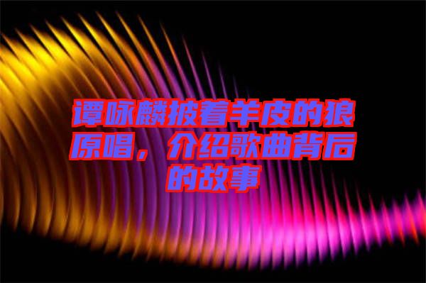 譚詠麟披著羊皮的狼原唱，介紹歌曲背后的故事