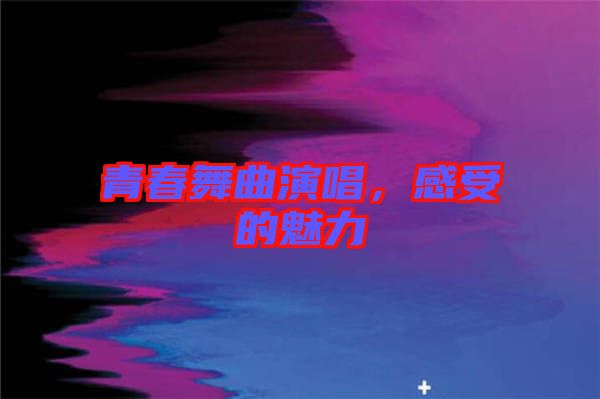 青春舞曲演唱，感受的魅力