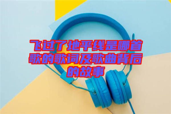 飛過(guò)了地平線是哪首歌的歌詞及歌曲背后的故事