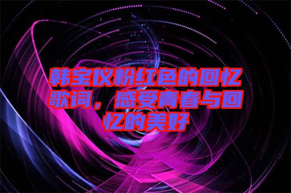 韓寶儀粉紅色的回憶歌詞，感受青春與回憶的美好