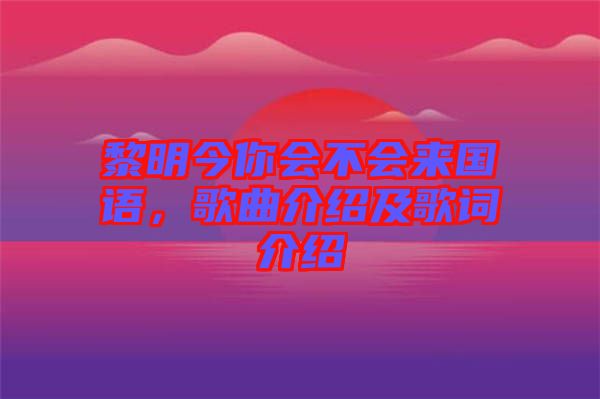 黎明今你會(huì)不會(huì)來國語，歌曲介紹及歌詞介紹