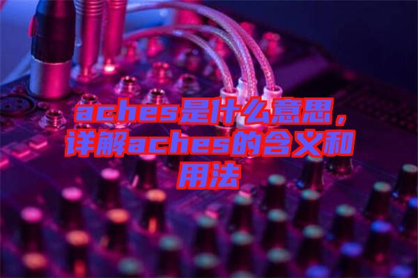 aches是什么意思，詳解aches的含義和用法