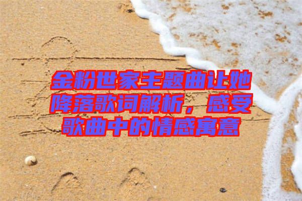 金粉世家主題曲讓她降落歌詞解析，感受歌曲中的情感寓意