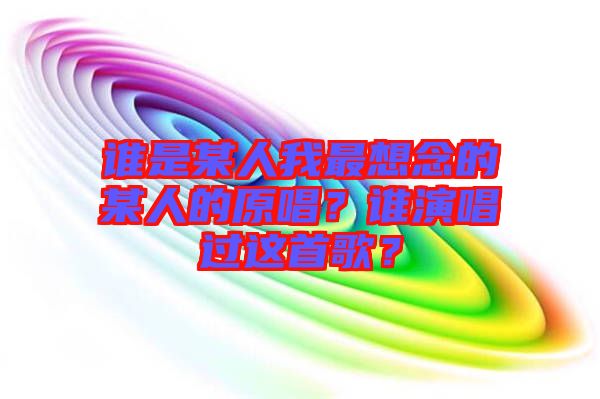 誰是某人我最想念的某人的原唱？誰演唱過這首歌？