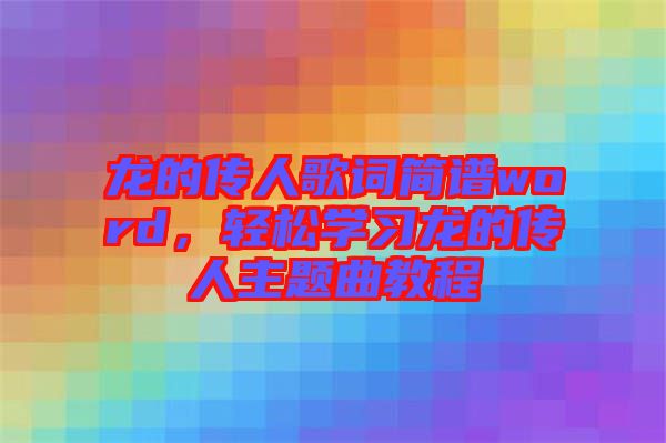 龍的傳人歌詞簡譜word，輕松學(xué)習(xí)龍的傳人主題曲教程