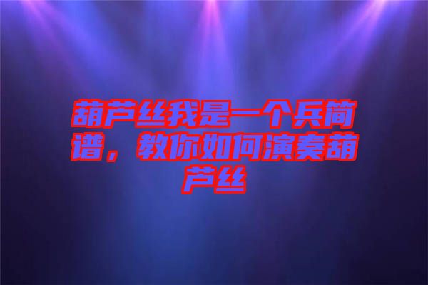 葫蘆絲我是一個(gè)兵簡(jiǎn)譜，教你如何演奏葫蘆絲