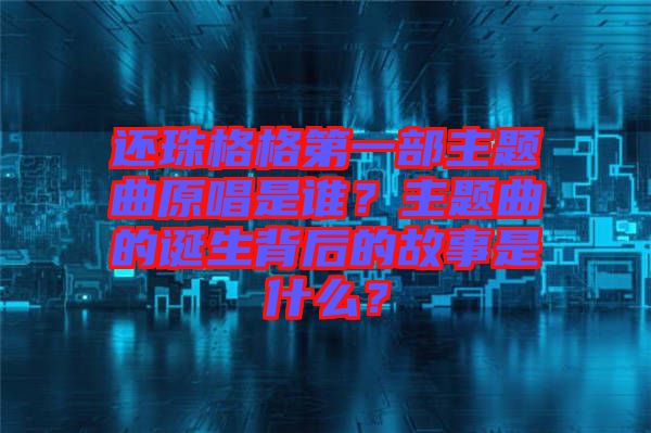 還珠格格第一部主題曲原唱是誰？主題曲的誕生背后的故事是什么？