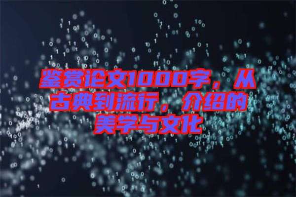 鑒賞論文1000字，從古典到流行，介紹的美學(xué)與文化