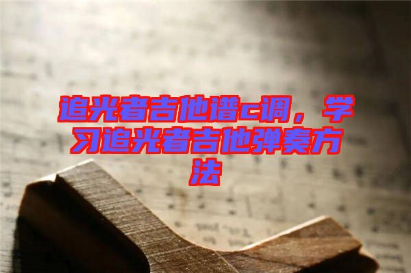 追光者吉他譜c調(diào)，學(xué)習(xí)追光者吉他彈奏方法