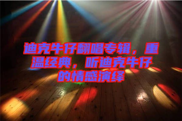 迪克牛仔翻唱專輯，重溫經(jīng)典，聽迪克牛仔的情感演繹