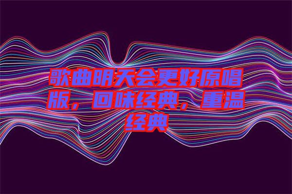 歌曲明天會(huì)更好原唱版，回味經(jīng)典，重溫經(jīng)典