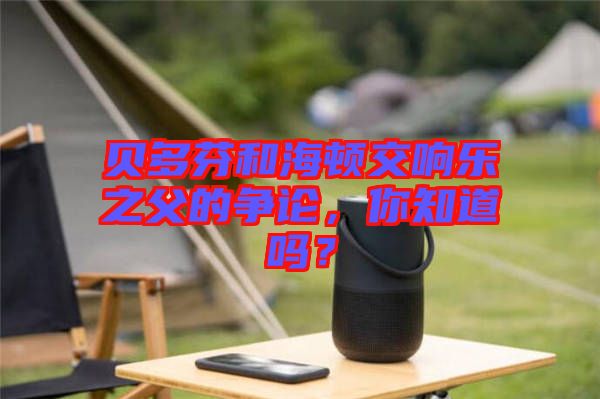 貝多芬和海頓交響樂之父的爭論，你知道嗎？