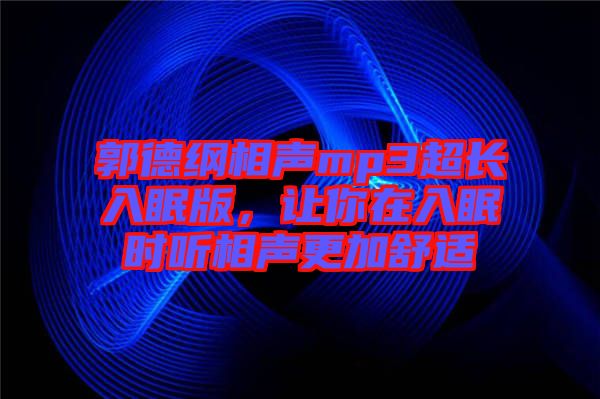 郭德綱相聲mp3超長(zhǎng)入眠版，讓你在入眠時(shí)聽(tīng)相聲更加舒適