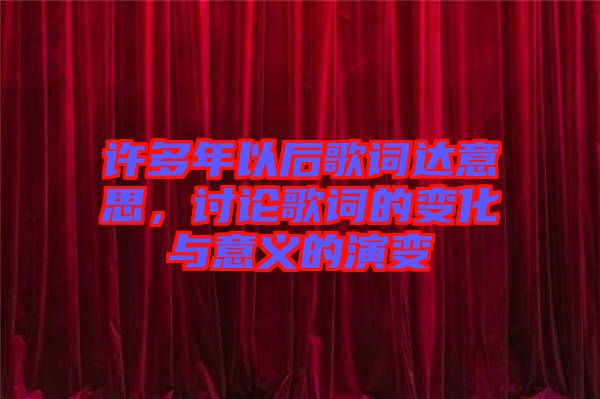 許多年以后歌詞達意思，討論歌詞的變化與意義的演變