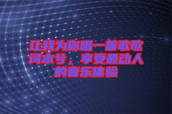 讓我為你唱一首歌歌詞本兮，享受最動人的音樂體驗