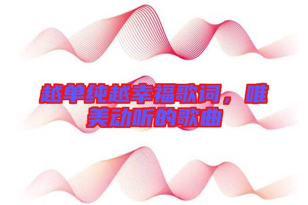 越單純越幸福歌詞，唯美動聽的歌曲