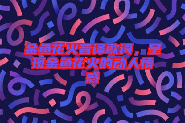 金魚花火音譯歌詞，呈現(xiàn)金魚花火的動(dòng)人情感