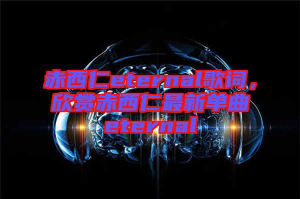 赤西仁eternal歌詞，欣賞赤西仁最新單曲eternal