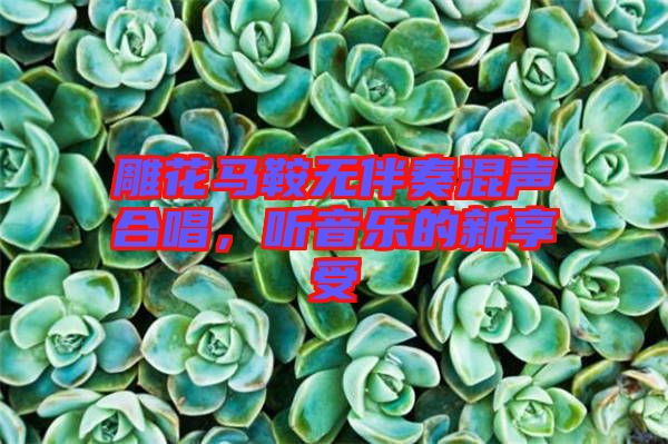 雕花馬鞍無伴奏混聲合唱，聽音樂的新享受