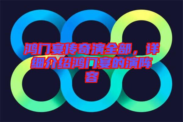 鴻門宴傳奇演全部，詳細(xì)介紹鴻門宴的演陣容