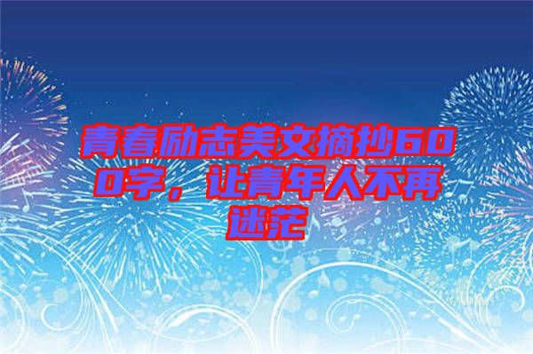 青春勵(lì)志美文摘抄600字，讓青年人不再迷茫