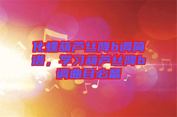 化蝶葫蘆絲降b調(diào)簡譜，學(xué)習(xí)葫蘆絲降b調(diào)曲目必備