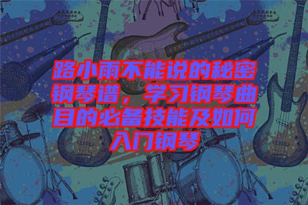 路小雨不能說(shuō)的秘密鋼琴譜，學(xué)習(xí)鋼琴曲目的必備技能及如何入門鋼琴