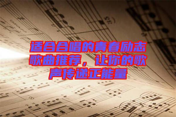 適合合唱的青春勵(lì)志歌曲推薦，讓你的歌聲傳遞正能量