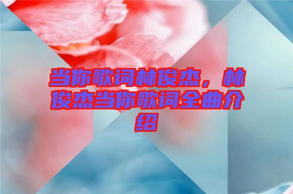 當(dāng)你歌詞林俊杰，林俊杰當(dāng)你歌詞全曲介紹