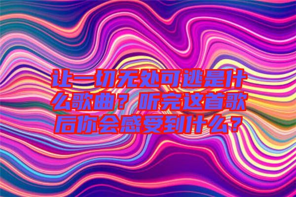 讓一切無處可逃是什么歌曲？聽完這首歌后你會(huì)感受到什么？