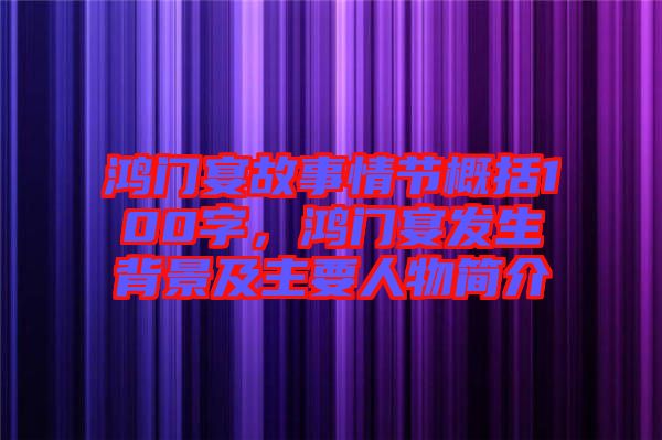 鴻門(mén)宴故事情節(jié)概括100字，鴻門(mén)宴發(fā)生背景及主要人物簡(jiǎn)介