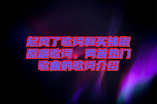 起風(fēng)了歌詞和買辣椒原唱歌詞，兩首熱門歌曲的歌詞介紹