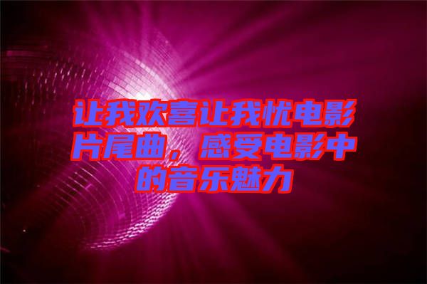 讓我歡喜讓我憂電影片尾曲，感受電影中的音樂(lè)魅力